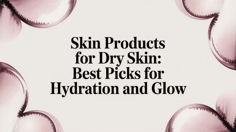 Skin Products for Dry Skin: Best Picks for Hydration and Glow - Karin Herzog