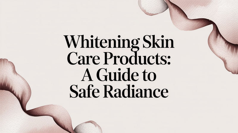 Whitening Skin Care Products: A Guide to Safe Radiance - Karin Herzog
